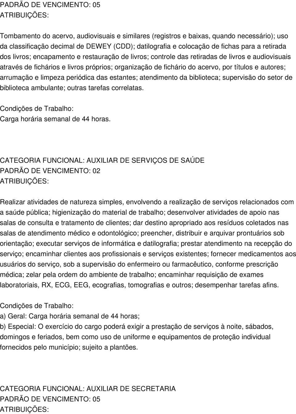 autores; arrumação e limpeza periódica das estantes; atendimento da biblioteca; supervisão do setor de biblioteca ambulante; outras tarefas correlatas. Carga horária semanal de 44 horas.