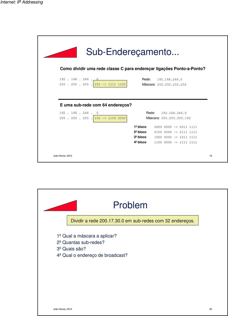 0011 1111 2º bloco 0100 0000 -> 0111 1111 3º bloco 1000 0000 -> 1011 1111 4º bloco 1100 0000 -> 1111 1111 João Neves, 2010 19 Problem Dividir a rede 200.17.30.