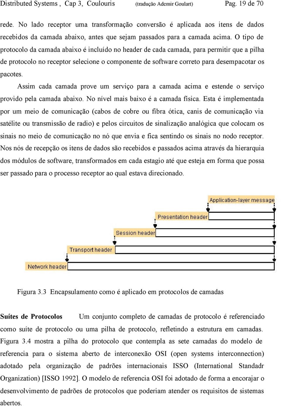 O tipo de protocolo da camada abaixo é incluído no header de cada camada, para permitir que a pilha de protocolo no receptor selecione o componente de software correto para desempacotar os pacotes.