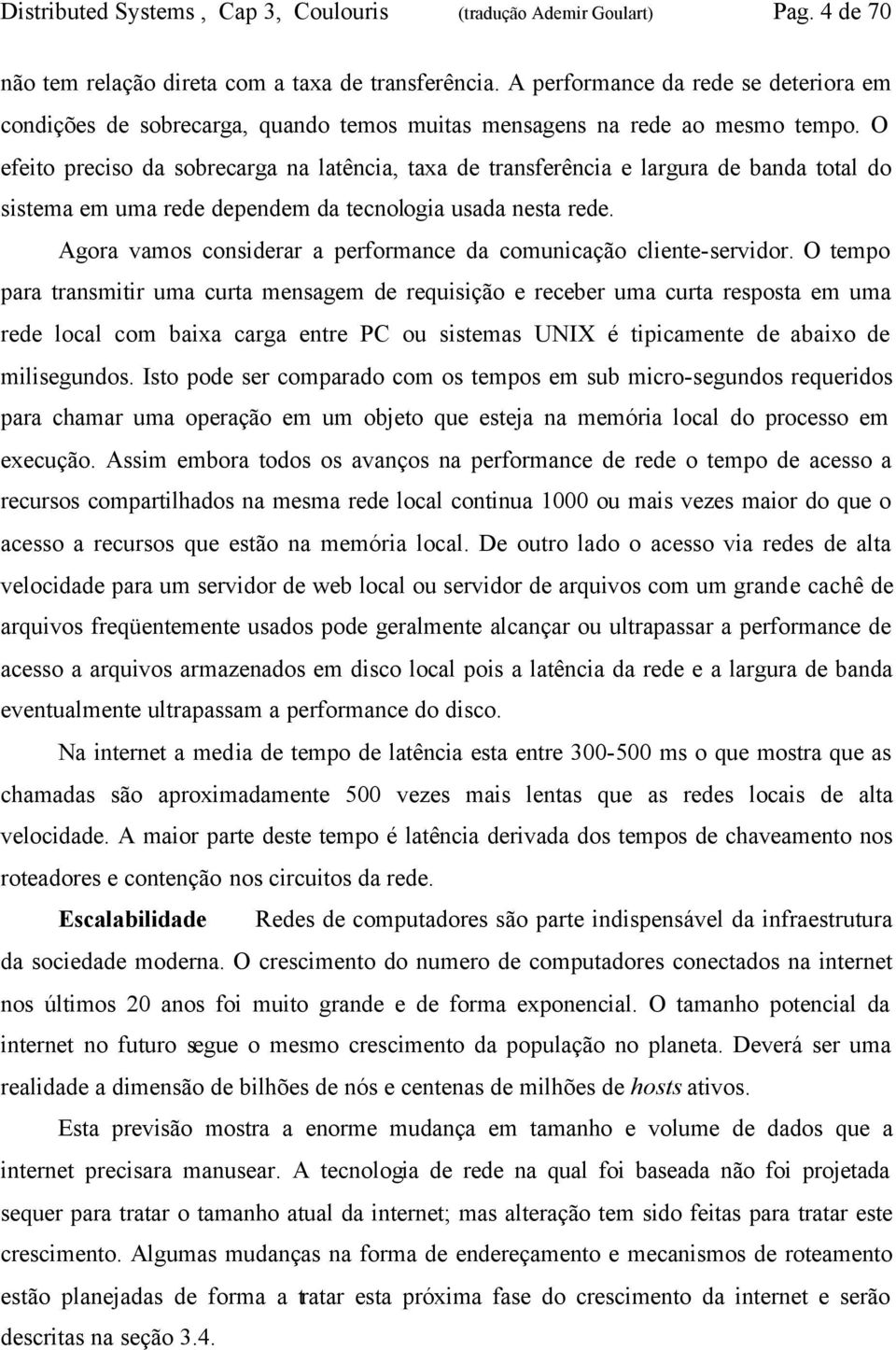 O efeito preciso da sobrecarga na latência, taxa de transferência e largura de banda total do sistema em uma rede dependem da tecnologia usada nesta rede.