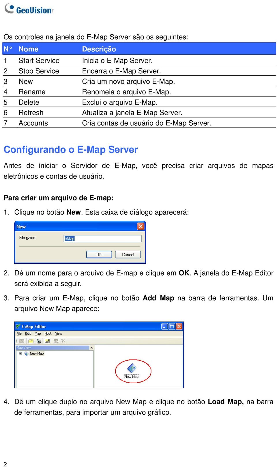 Configurando o E-Map Server Antes de iniciar o Servidor de E-Map, você precisa criar arquivos de mapas eletrônicos e contas de usuário. Para criar um arquivo de E-map: 1. Clique no botão New.