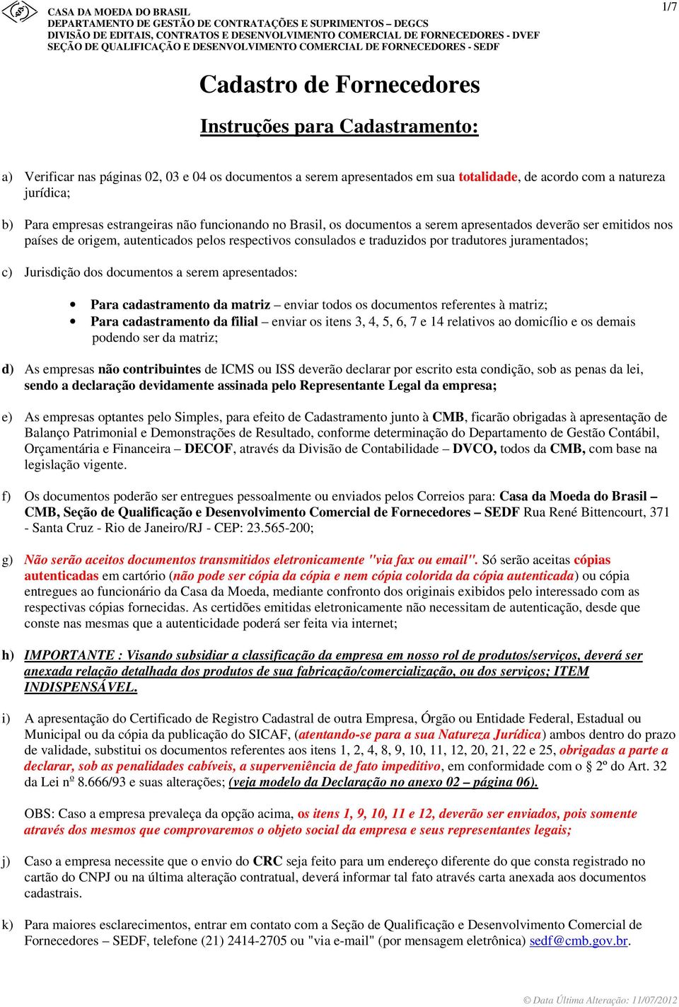 de acordo com a natureza jurídica; b) Para empresas estrangeiras não funcionando no Brasil, os documentos a serem apresentados deverão ser emitidos nos países de origem, autenticados pelos