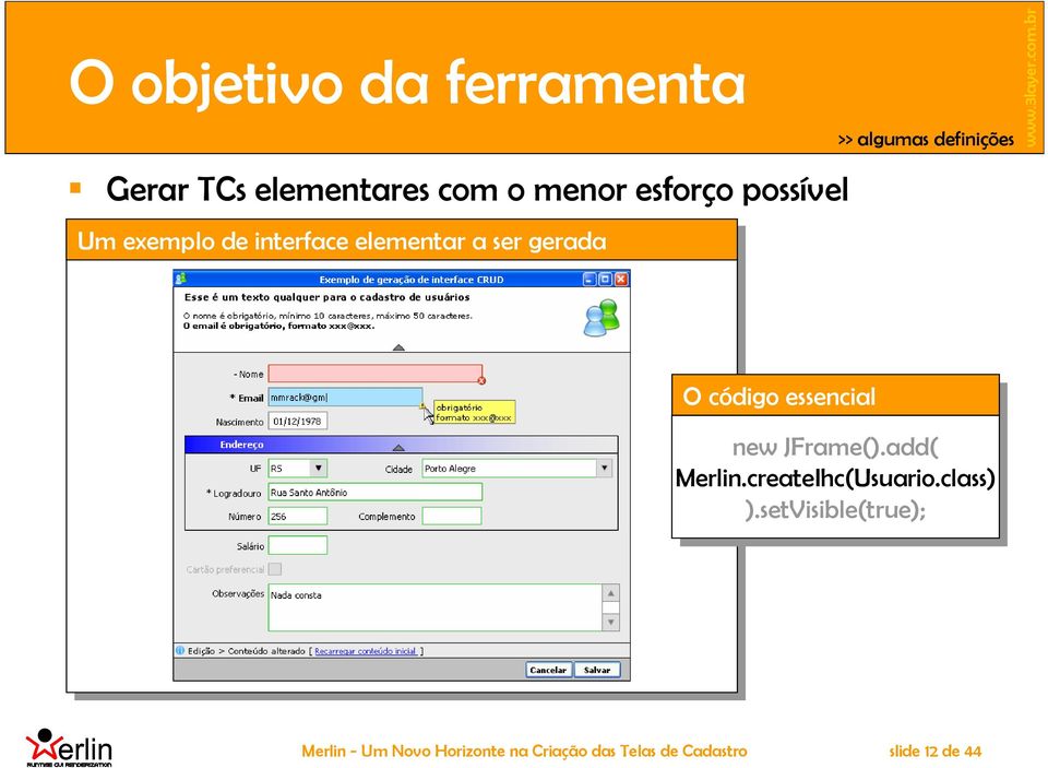 código essencial new JFrame().add( Merlin.createIhc(Usuario.class) ).