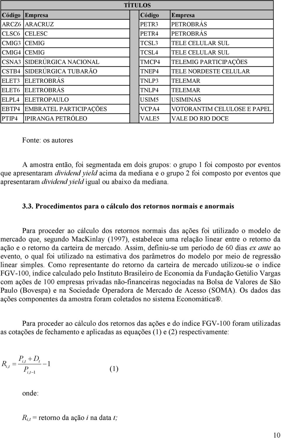 VCPA4 VOTORANTIM CELULOSE E PAPEL PTIP4 IPIRANGA PETRÓLEO VALE5 VALE DO RIO DOCE Fonte: os autores A amostra então, foi segmentada em dois grupos: o grupo 1 foi composto por eventos que apresentaram