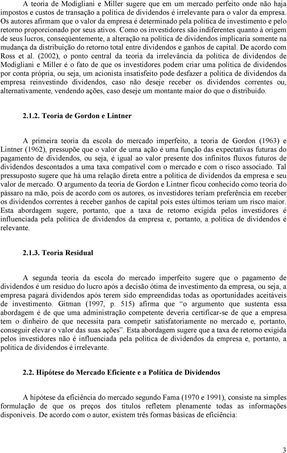 Como os investidores são indiferentes quanto à origem de seus lucros, conseqüentemente, a alteração na política de dividendos implicaria somente na mudança da distribuição do retorno total entre