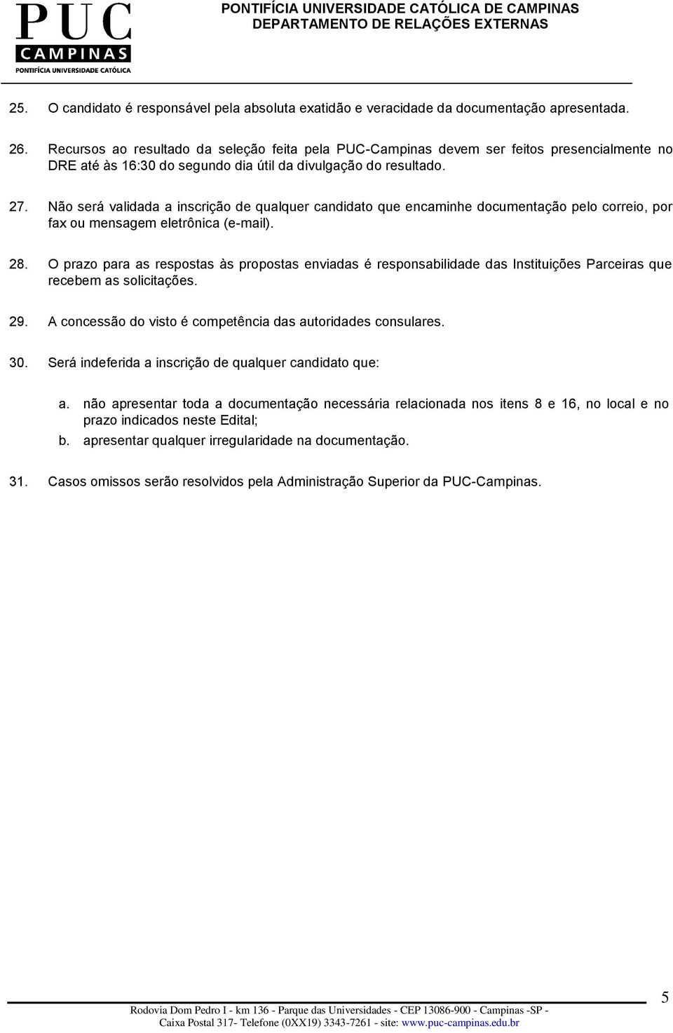 Não será validada a inscrição de qualquer candidato que encaminhe documentação pelo correio, por fax ou mensagem eletrônica (e-mail). 28.