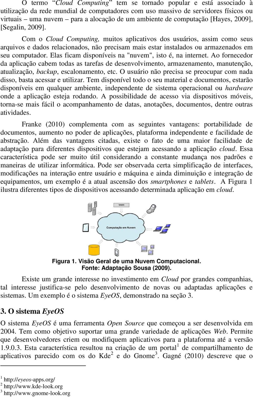 Com o Cloud Computing, muitos aplicativos dos usuários, assim como seus arquivos e dados relacionados, não precisam mais estar instalados ou armazenados em seu computador.