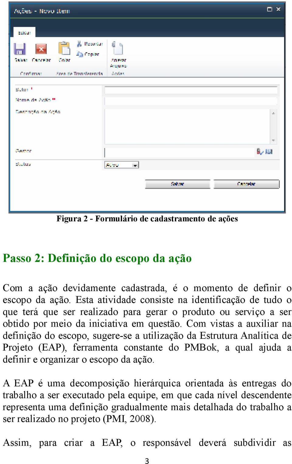 Com vistas a auxiliar na definição do escopo, sugere-se a utilização da Estrutura Analítica de Projeto (EAP), ferramenta constante do PMBok, a qual ajuda a definir e organizar o escopo da ação.