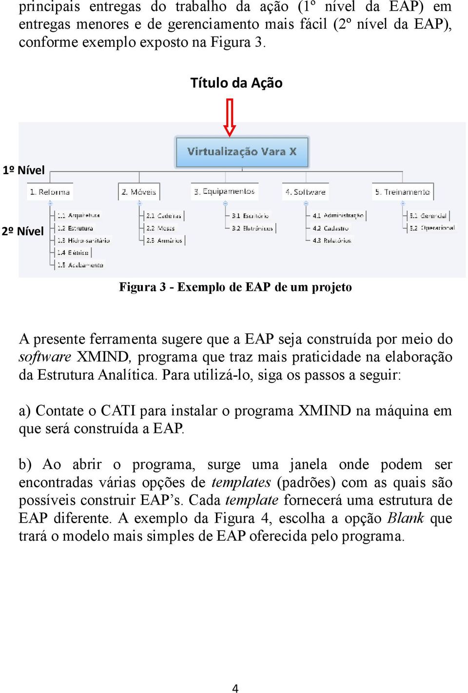 elaboração da Estrutura Analítica. Para utilizá-lo, siga os passos a seguir: a) Contate o CATI para instalar o programa XMIND na máquina em que será construída a EAP.