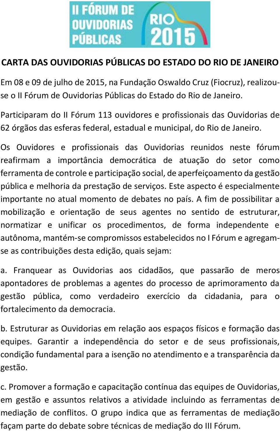 Os Ouvidores e profissionais das Ouvidorias reunidos neste fórum reafirmam a importância democrática de atuação do setor como ferramenta de controle e participação social, de aperfeiçoamento da