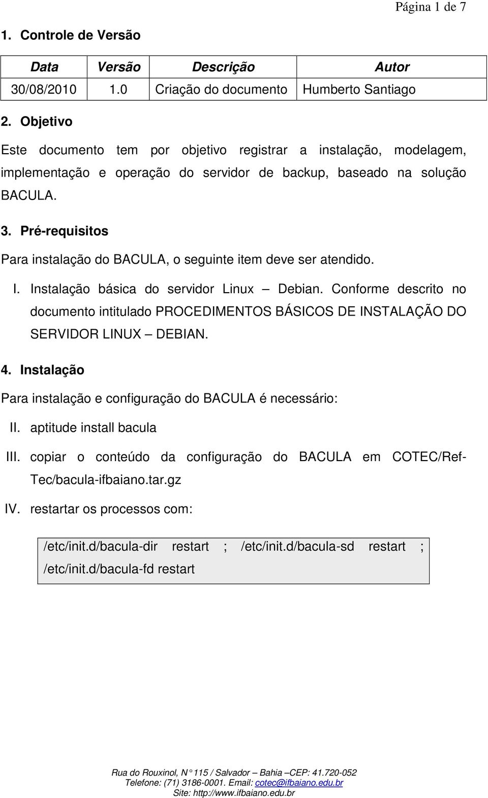 Pré-requisitos Para instalação do BACULA, o seguinte item deve ser atendido. I. Instalação básica do servidor Linux Debian.