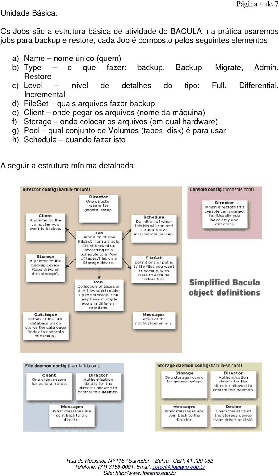 do tipo: Full, Differential, Incremental d) FileSet quais arquivos fazer backup e) Client onde pegar os arquivos (nome da máquina) f) Storage onde