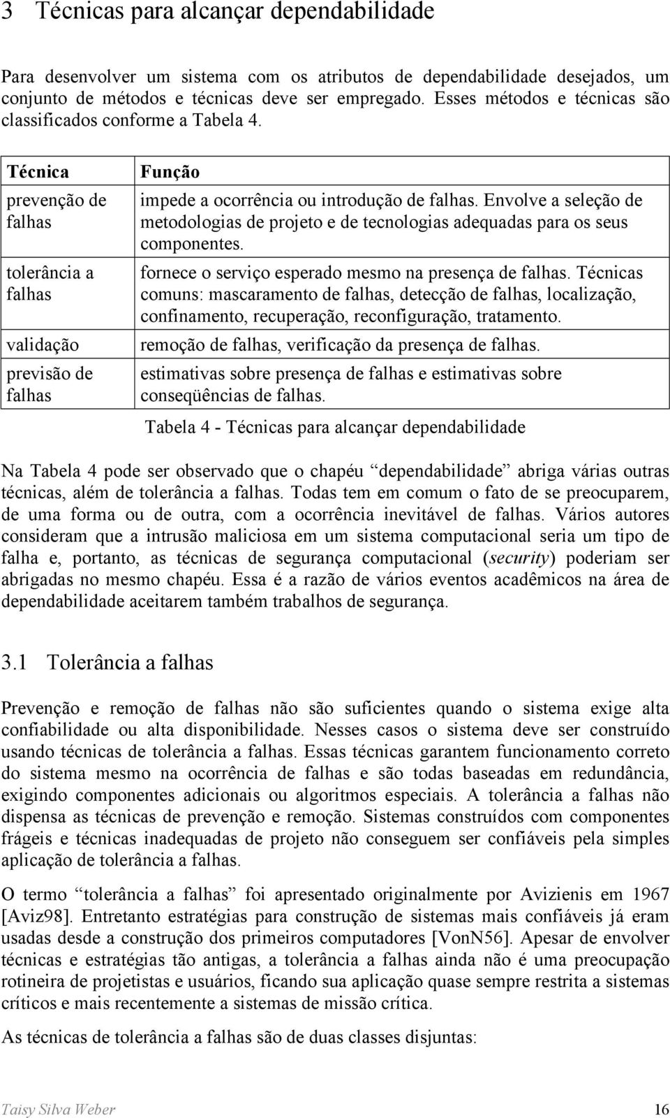 Envolve a seleção de metodologias de projeto e de tecnologias adequadas para os seus componentes. fornece o serviço esperado mesmo na presença de falhas.