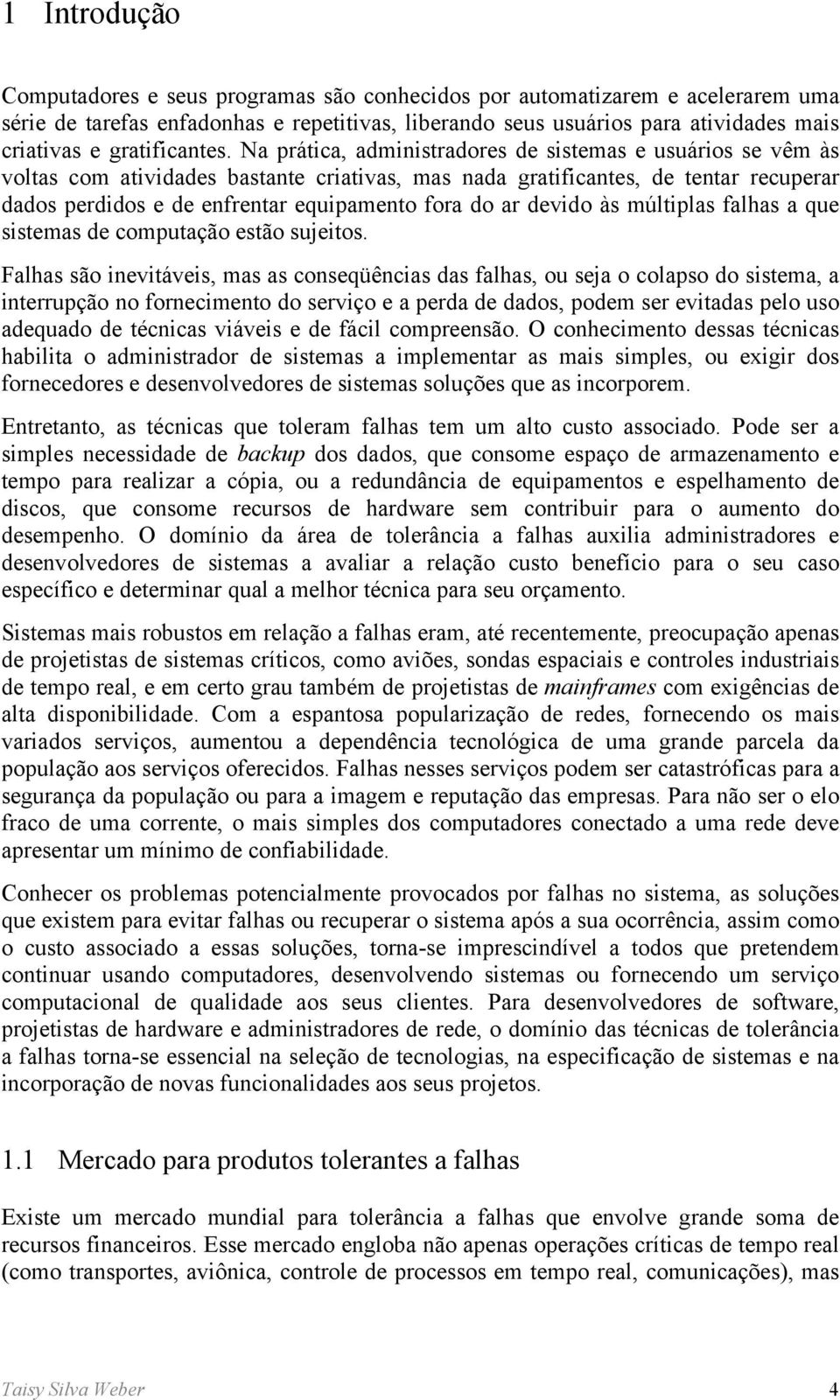 Na prática, administradores de sistemas e usuários se vêm às voltas com atividades bastante criativas, mas nada gratificantes, de tentar recuperar dados perdidos e de enfrentar equipamento fora do ar