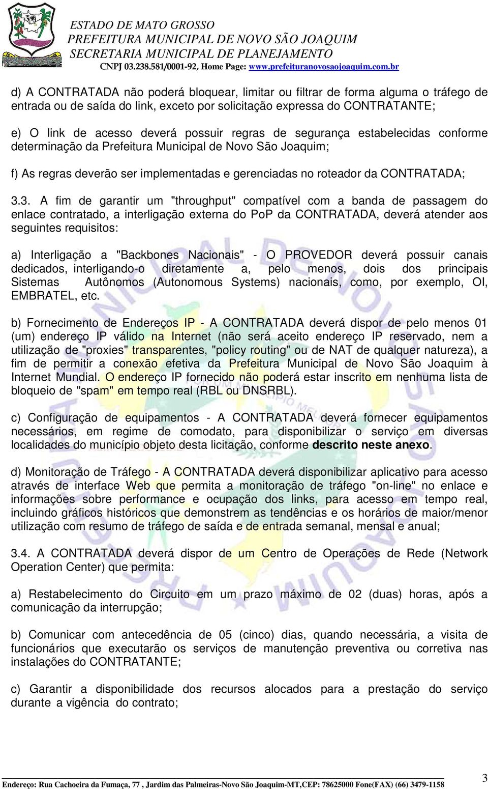 3. A fim de garantir um "throughput" compatível com a banda de passagem do enlace contratado, a interligação externa do PoP da CONTRATADA, deverá atender aos seguintes requisitos: a) Interligação a