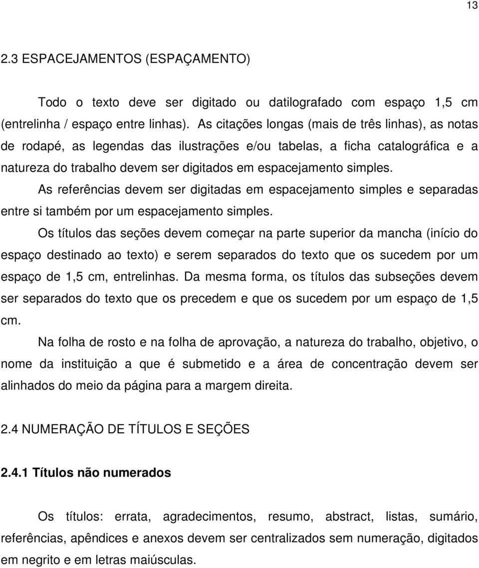 As referências devem ser digitadas em espacejamento simples e separadas entre si também por um espacejamento simples.