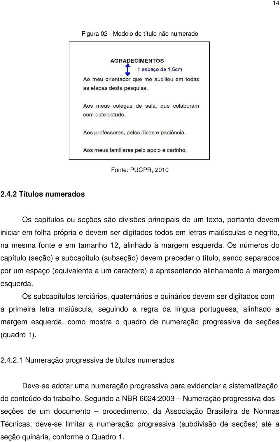 Os números do capítulo (seção) e subcapítulo (subseção) devem preceder o título, sendo separados por um espaço (equivalente a um caractere) e apresentando alinhamento à margem esquerda.