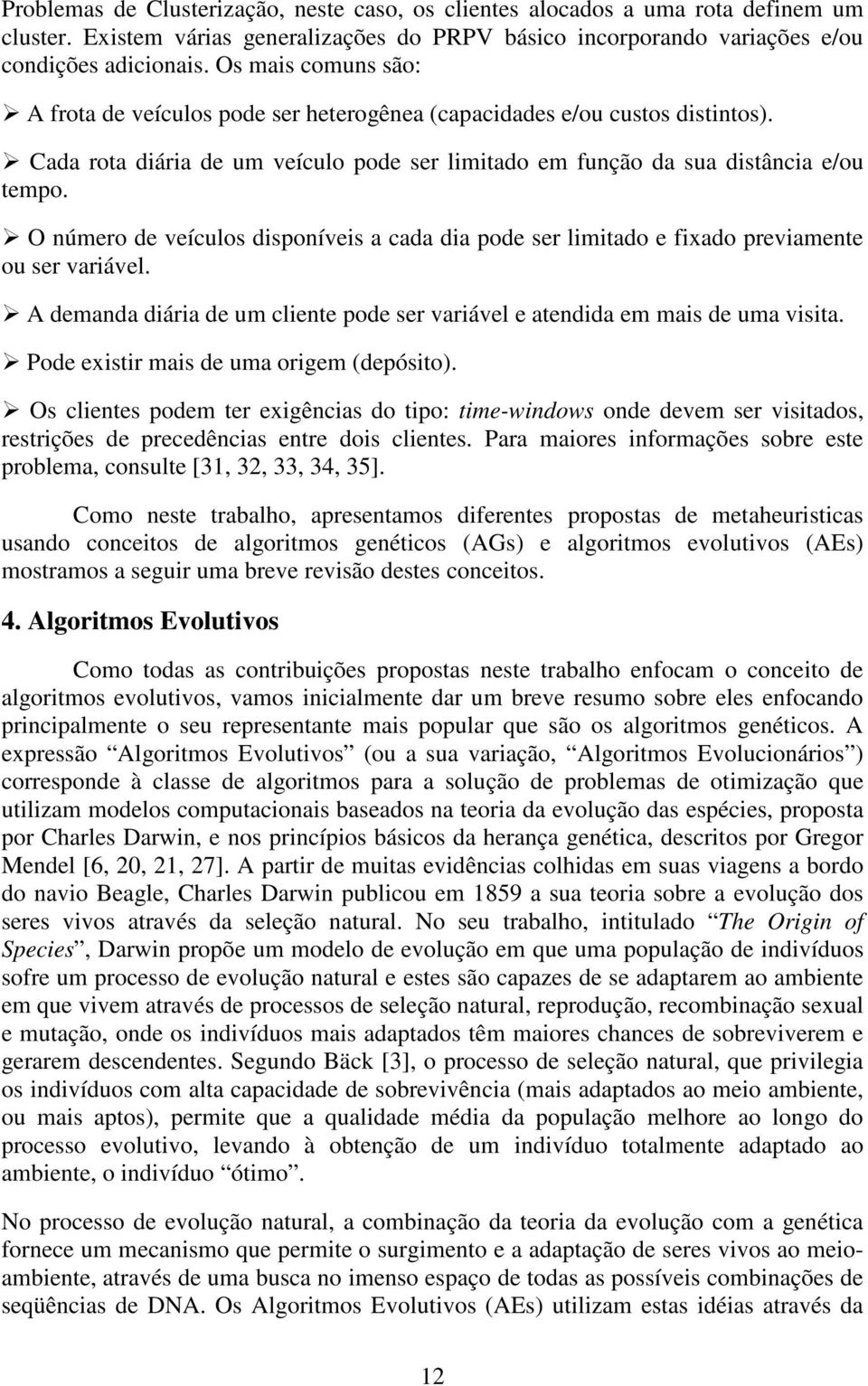 O número de veículos disponíveis a cada dia pode ser limitado e fixado previamente ou ser variável. A demanda diária de um cliente pode ser variável e atendida em mais de uma visita.