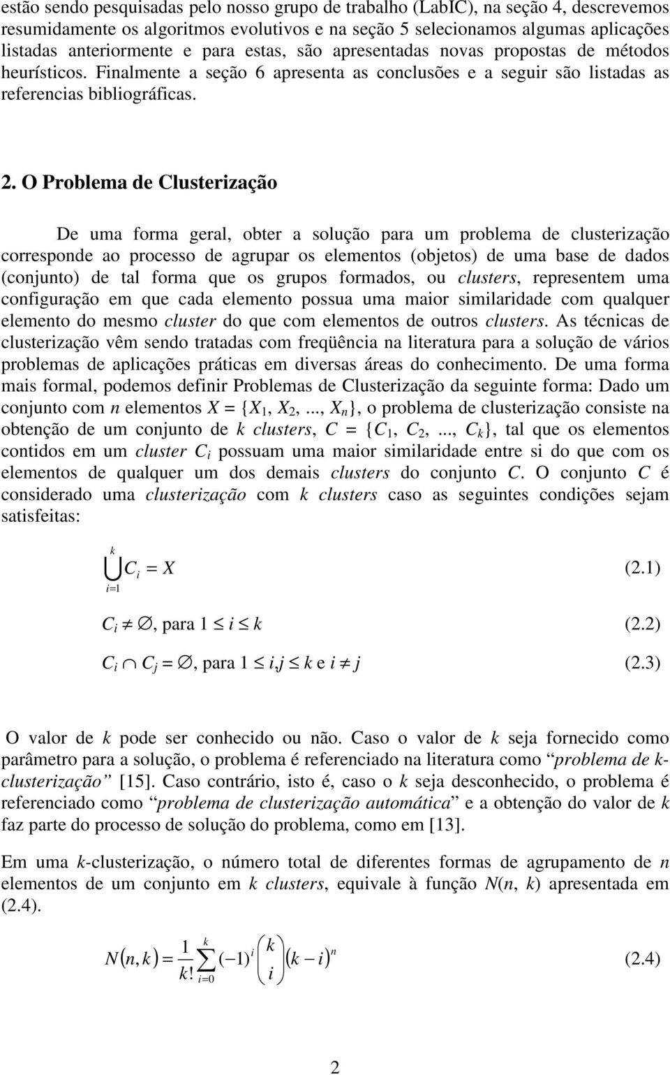 O Problema de Clusterização De uma forma geral, obter a solução para um problema de clusterização corresponde ao processo de agrupar os elementos (objetos) de uma base de dados (conjunto) de tal