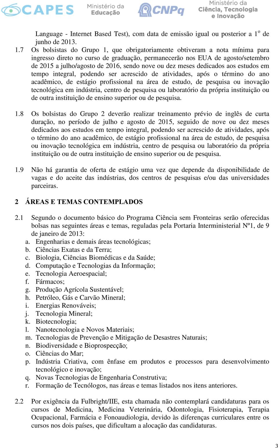 7 Os bolsistas do Grupo 1, que obrigatoriamente obtiveram a nota mínima para ingresso direto no curso de graduação, permanecerão nos EUA de agosto/setembro de 2015 a julho/agosto de 2016, sendo nove