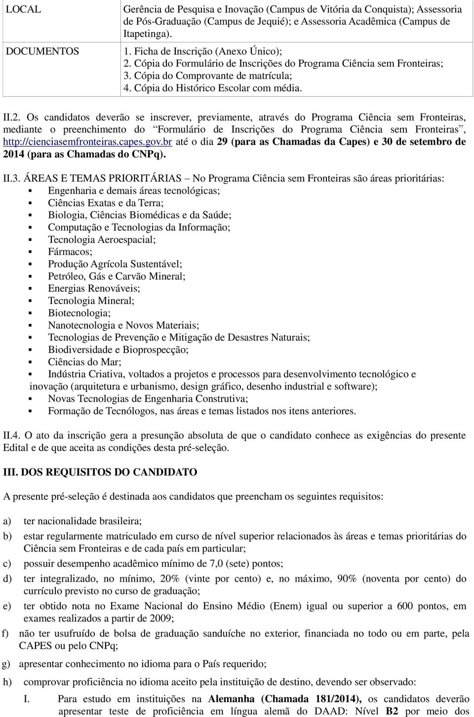 Cópia do Formulário de Inscrições do Programa Ciência sem Fronteiras; 3. Cópia do Comprovante de matrícula; 4. Cópia do Histórico Escolar com média. II.2.