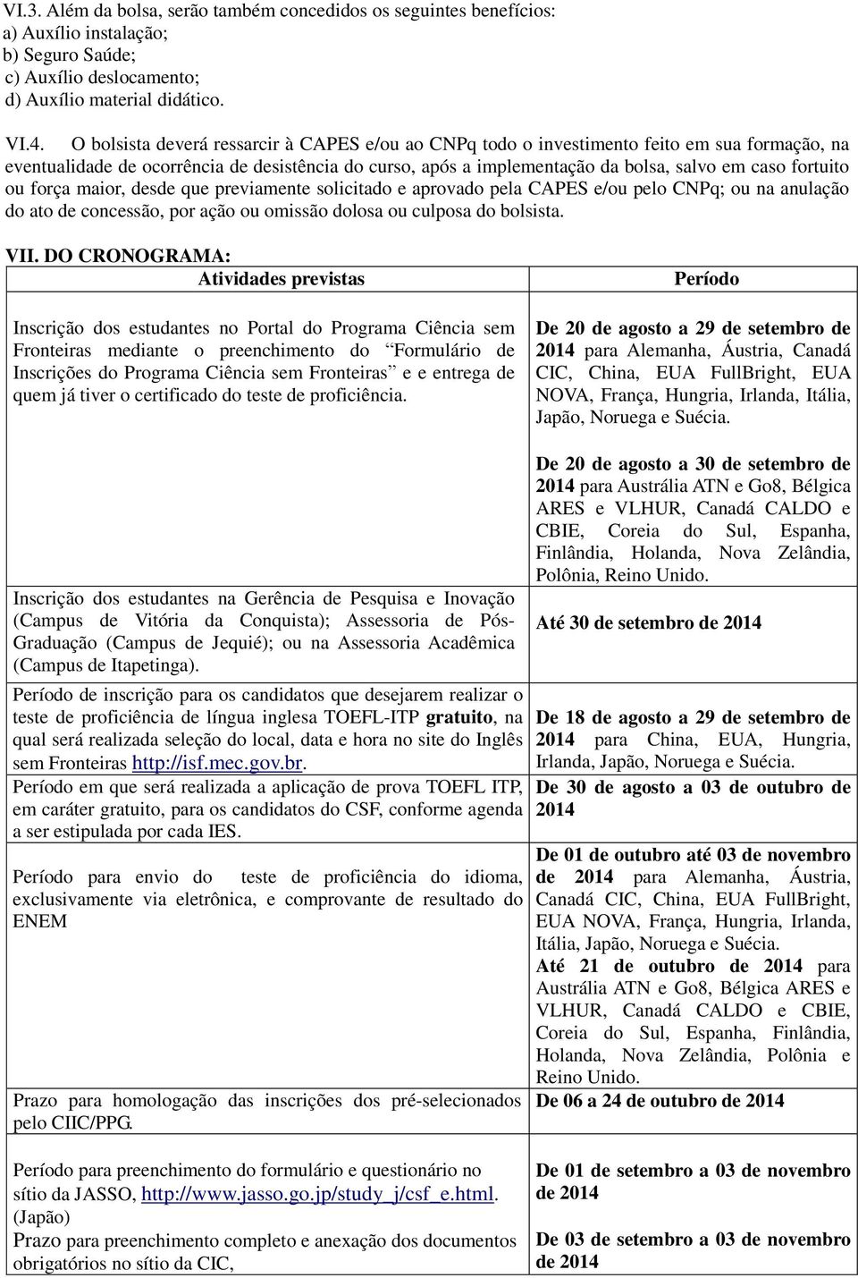 fortuito ou força maior, desde que previamente solicitado e aprovado pela CAPES e/ou pelo CNPq; ou na anulação do ato de concessão, por ação ou omissão dolosa ou culposa do bolsista. VII.