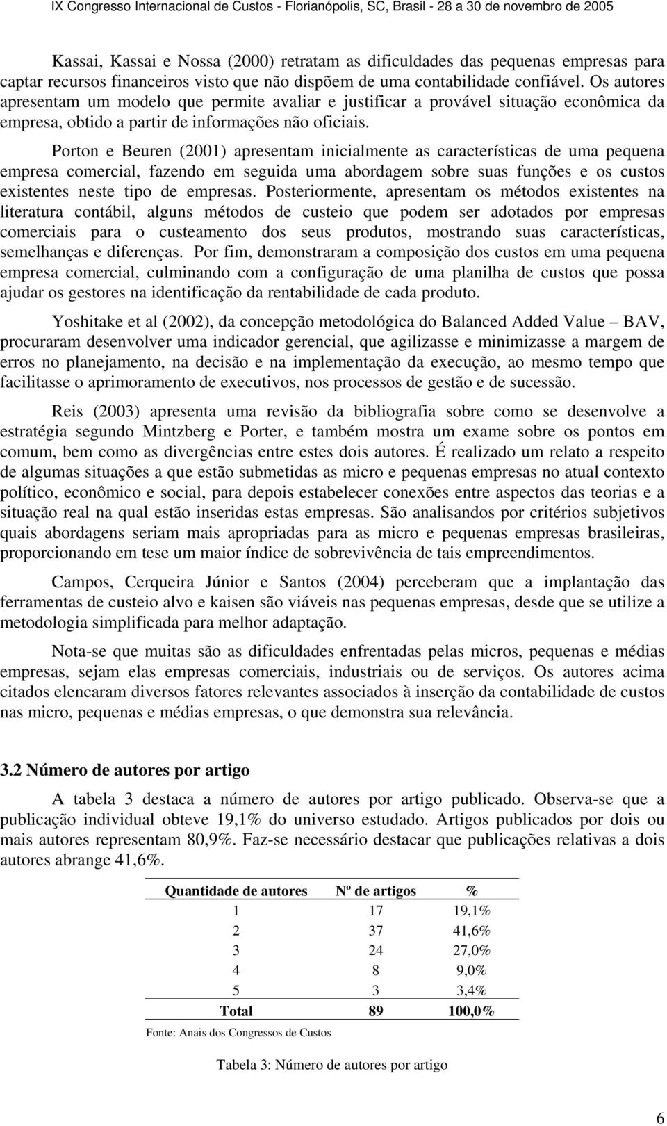 Porton e Beuren (2001) apresentam inicialmente as características de uma pequena empresa comercial, fazendo em seguida uma abordagem sobre suas funções e os custos existentes neste tipo de empresas.