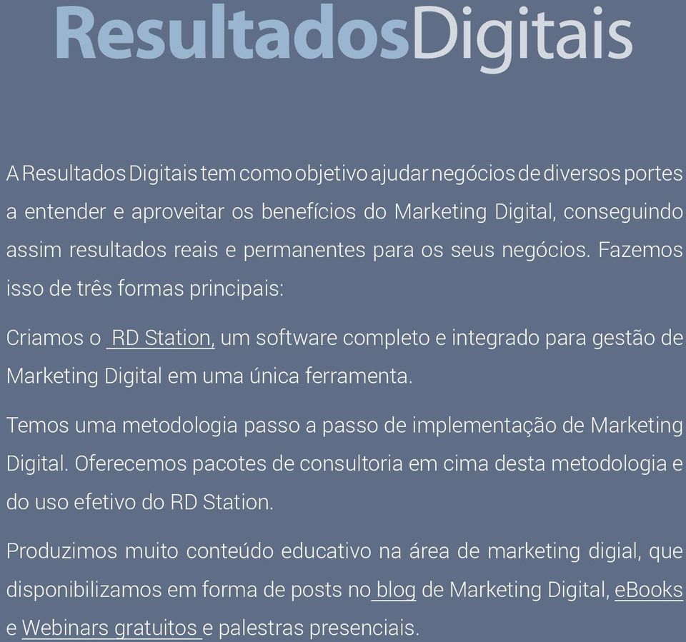 Fazemos isso de três formas principais: Criamos o RD Station, um software completo e integrado para gestão de Marketing Digital em uma única ferramenta.