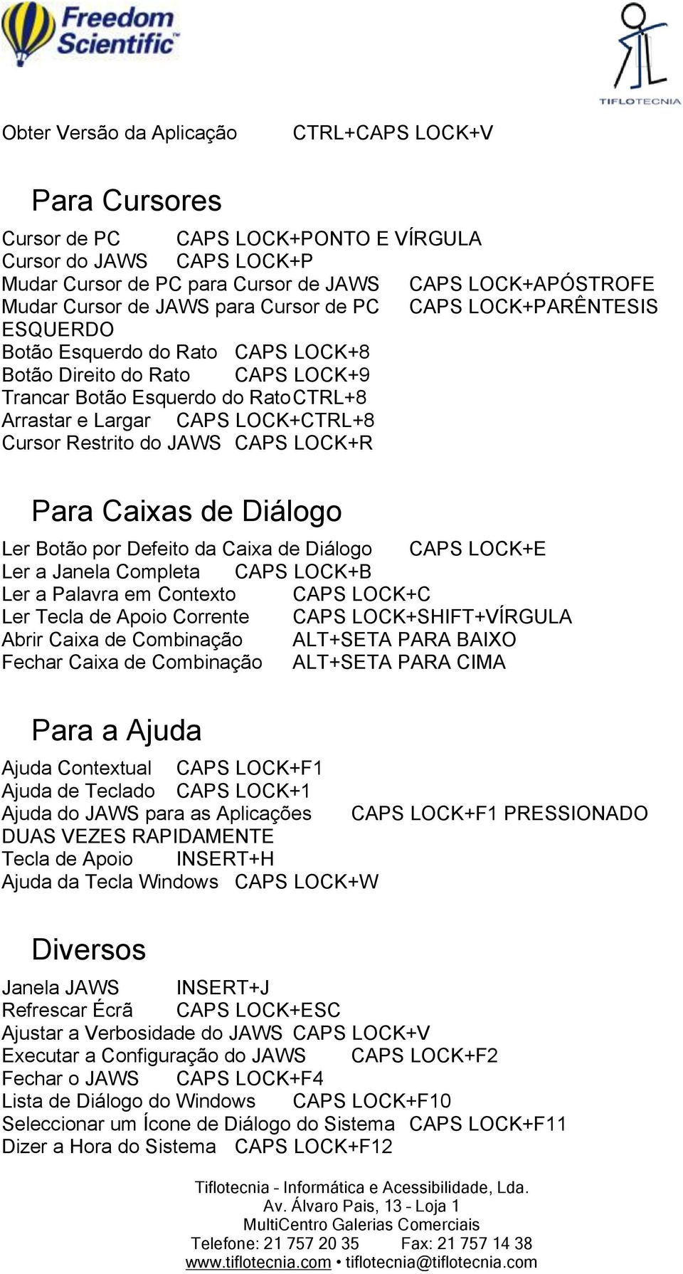 Cursor Restrito do JAWS CAPS LOCK+R Para Caixas de Diálogo Ler Botão por Defeito da Caixa de Diálogo CAPS LOCK+E Ler a Janela Completa CAPS LOCK+B Ler a Palavra em Contexto CAPS LOCK+C Ler Tecla de