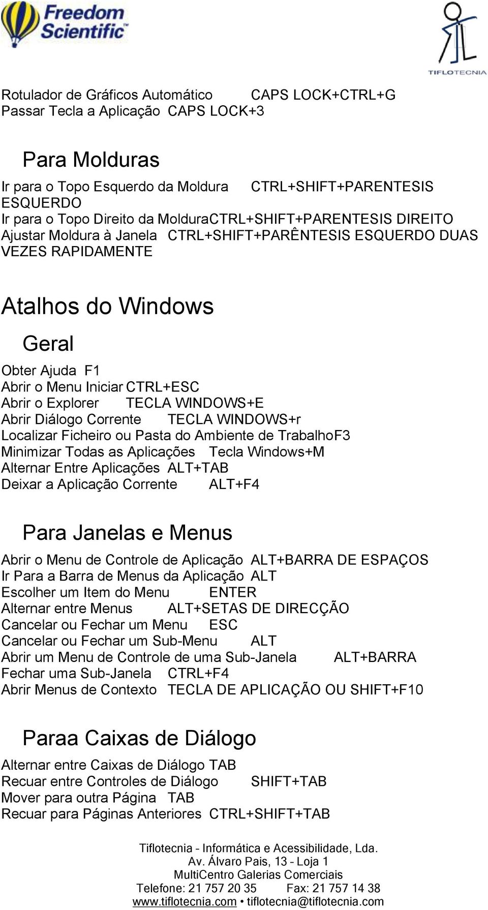 Explorer TECLA WINDOWS+E Abrir Diálogo Corrente TECLA WINDOWS+r Localizar Ficheiro ou Pasta do Ambiente de Trabalho F3 Minimizar Todas as Aplicações Tecla Windows+M Alternar Entre Aplicações ALT+TAB