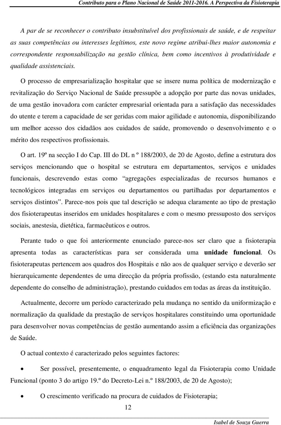 O processo de empresarialização hospitalar que se insere numa política de modernização e revitalização do Serviço Nacional de Saúde pressupõe a adopção por parte das novas unidades, de uma gestão