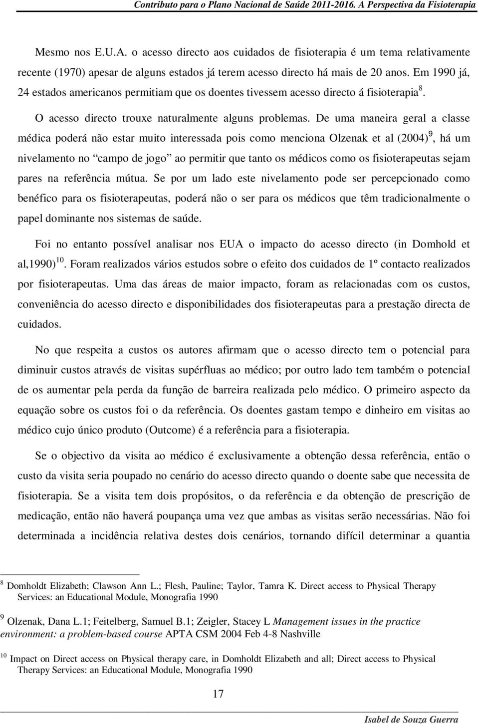 De uma maneira geral a classe médica poderá não estar muito interessada pois como menciona Olzenak et al (2004) 9, há um nivelamento no campo de jogo ao permitir que tanto os médicos como os