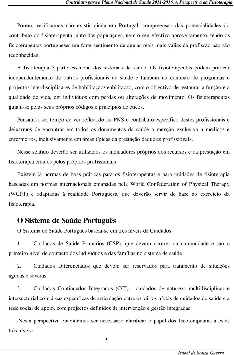 Os fisioterapeutas podem praticar independentemente de outros profissionais de saúde e também no contexto de programas e projectos interdisciplinares de habilitação/reabilitação, com o objectivo de