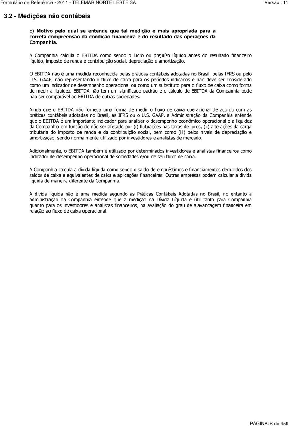 O EBITDA não é uma medida reconhecida pelas práticas contábeis adotadas no Brasil, pelas IFRS 