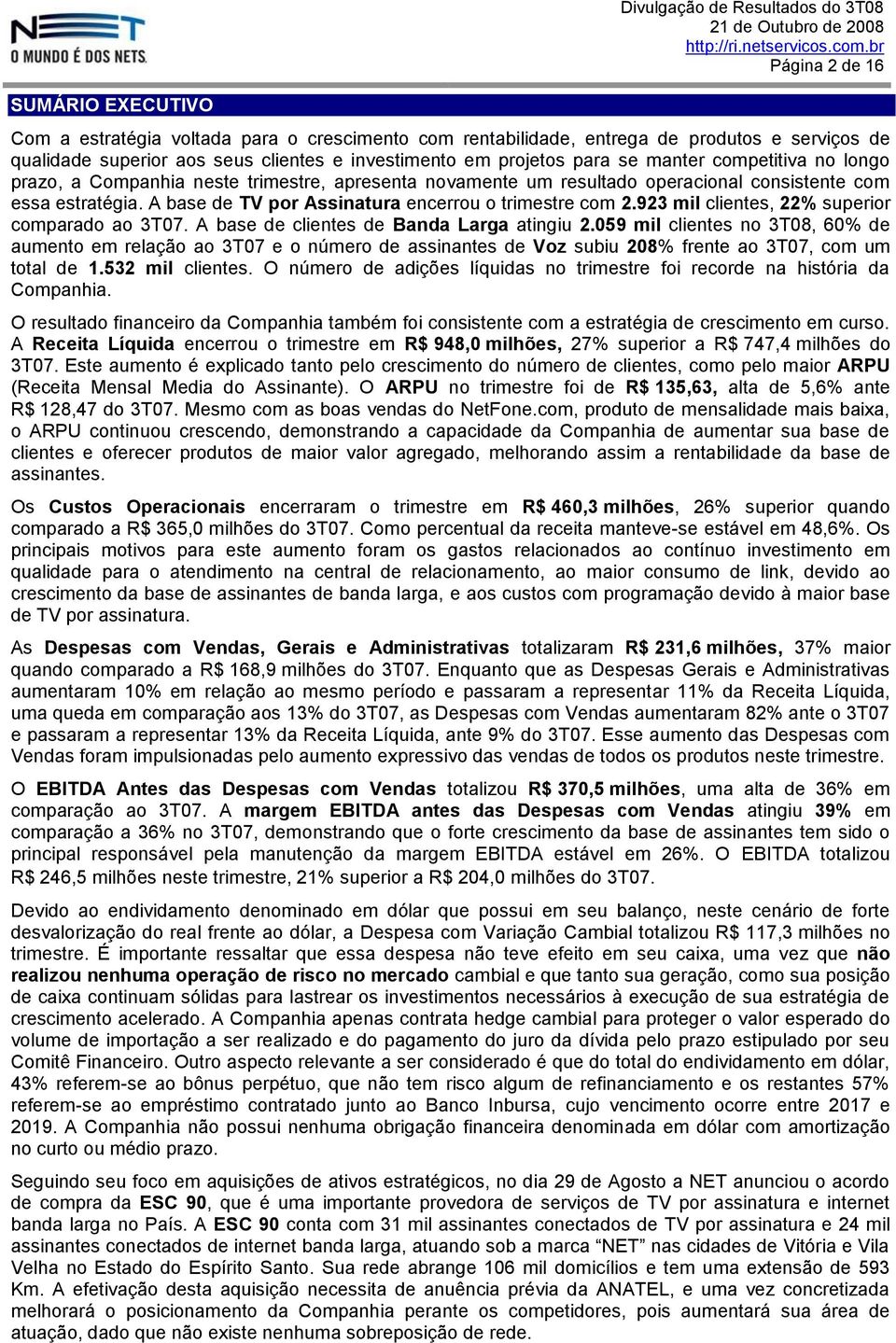 competitiva no longo prazo, a Companhia neste trimestre, apresenta novamente um resultado operacional consistente com essa estratégia. A base de TV por Assinatura encerrou o trimestre com 2.