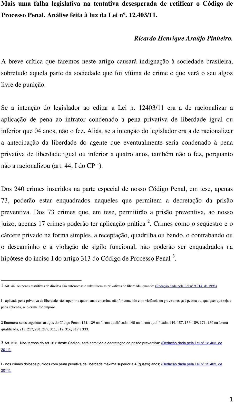 Se a intenção do legislador ao editar a Lei n. 12403/11 era a de racionalizar a aplicação de pena ao infrator condenado a pena privativa de liberdade igual ou inferior que 04 anos, não o fez.