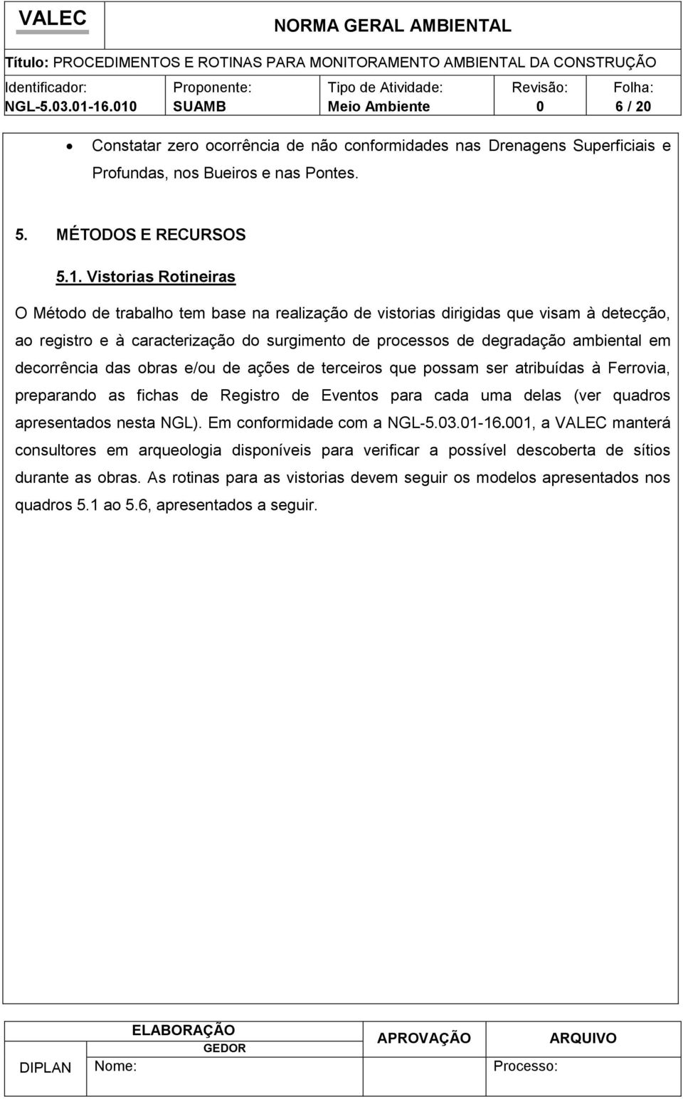 base na realização de vistorias dirigidas que visam à detecção, ao registro e à caracterização do surgimento de processos de degradação ambiental em decorrência das obras e/ou de ações de terceiros