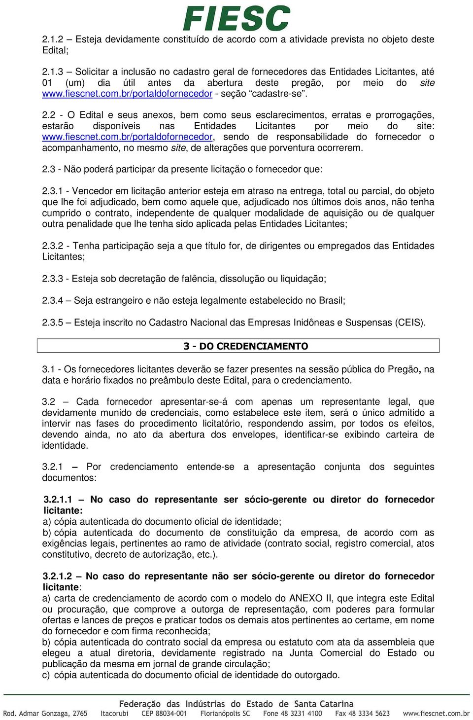 2 - O Edital e seus anexos, bem como seus esclarecimentos, erratas e prorrogações, estarão disponíveis nas Entidades Licitantes por meio do site: www.fiescnet.com.br/portaldofornecedor, sendo de responsabilidade do fornecedor o acompanhamento, no mesmo site, de alterações que porventura ocorrerem.