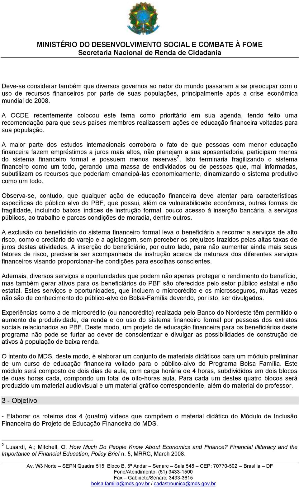 A OCDE recentemente colocou este tema como prioritário em sua agenda, tendo feito uma recomendação para que seus países membros realizassem ações de educação financeira voltadas para sua população.