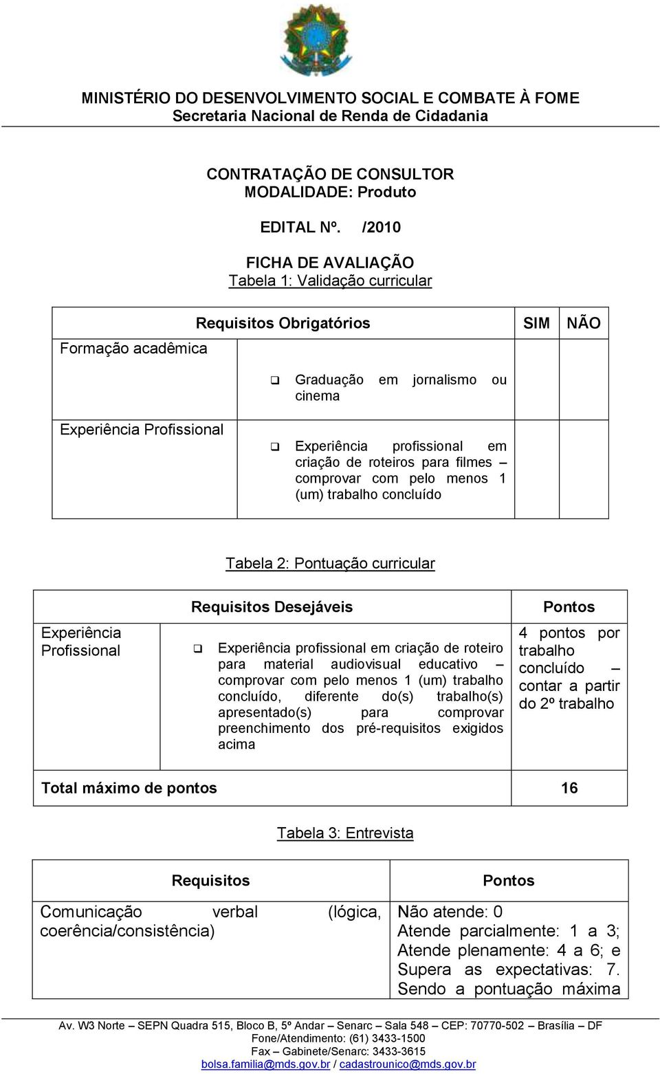 criação de roteiros para filmes comprovar com pelo menos 1 (um) trabalho concluído Tabela 2: Pontuação curricular Requisitos Desejáveis Experiência Profissional Experiência profissional em criação de