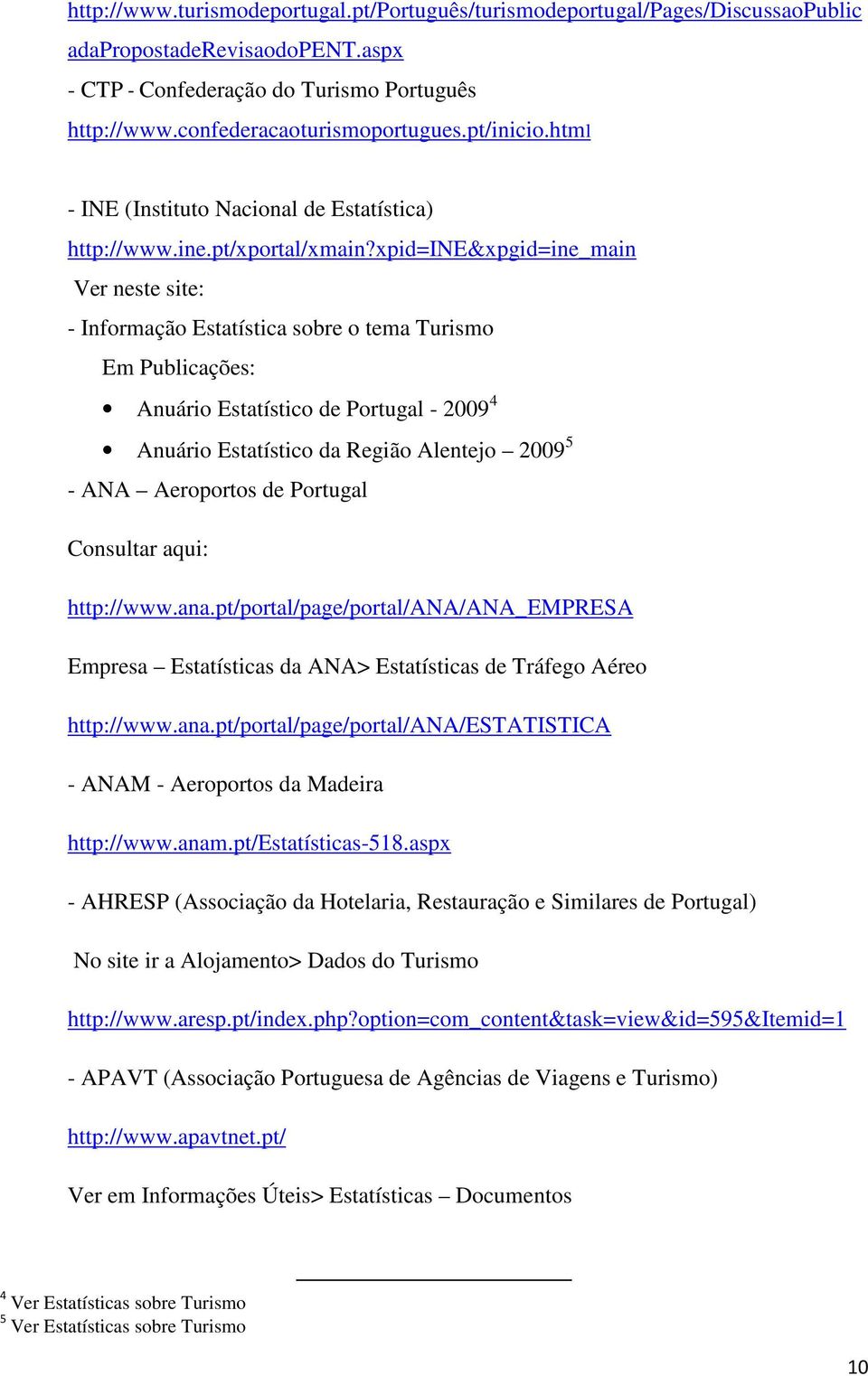 xpid=ine&xpgid=ine_main Ver neste site: - Informação Estatística sobre o tema Turismo Em Publicações: Anuário Estatístico de Portugal - 2009 4 Anuário Estatístico da Região Alentejo 2009 5 - ANA