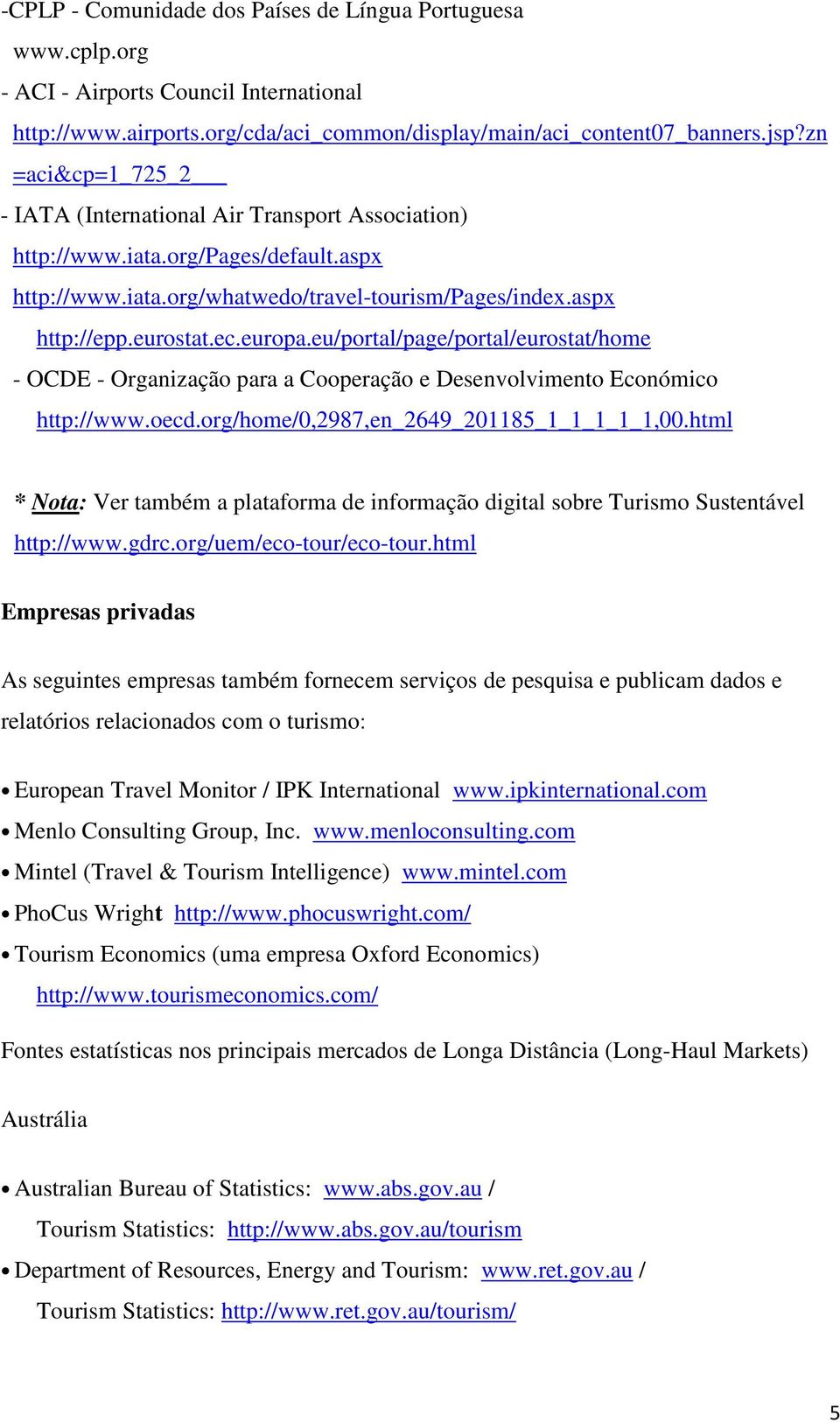 eu/portal/page/portal/eurostat/home - OCDE - Organização para a Cooperação e Desenvolvimento Económico http://www.oecd.org/home/0,2987,en_2649_201185_1_1_1_1_1,00.