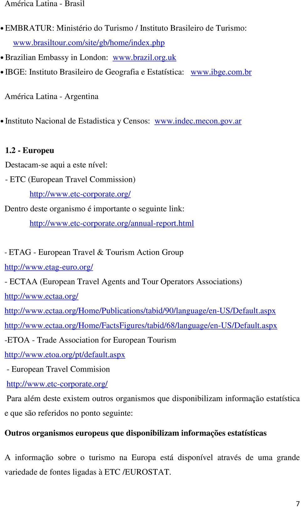 2 - Europeu Destacam-se aqui a este nível: - ETC (European Travel Commission) http://www.etc-corporate.org/ Dentro deste organismo é importante o seguinte link: http://www.etc-corporate.org/annual-report.