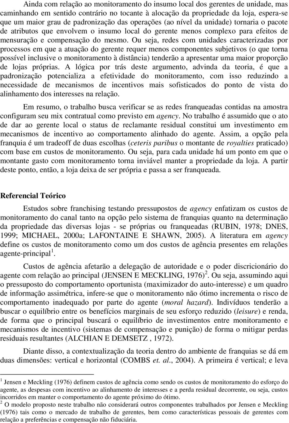 Ou seja, redes com unidades caracterizadas por processos em que a atuação do gerente requer menos componentes subjetivos (o que torna possível inclusive o monitoramento à distância) tenderão a