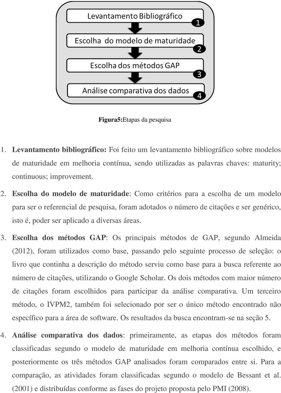 Escolha do modelo de maturidade: Como critérios para a escolha de um modelo para ser o referencial de pesquisa, foram adotados o número de citações e ser genérico, isto é, poder ser aplicado a