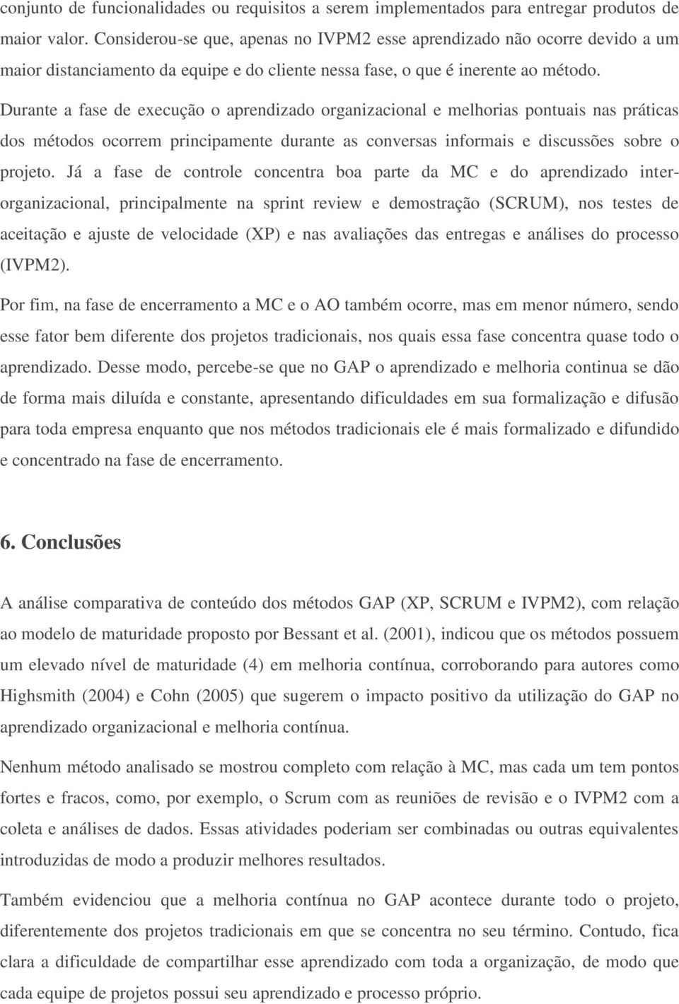 Durante a fase de execução o aprendizado organizacional e melhorias pontuais nas práticas dos métodos ocorrem principamente durante as conversas informais e discussões sobre o projeto.