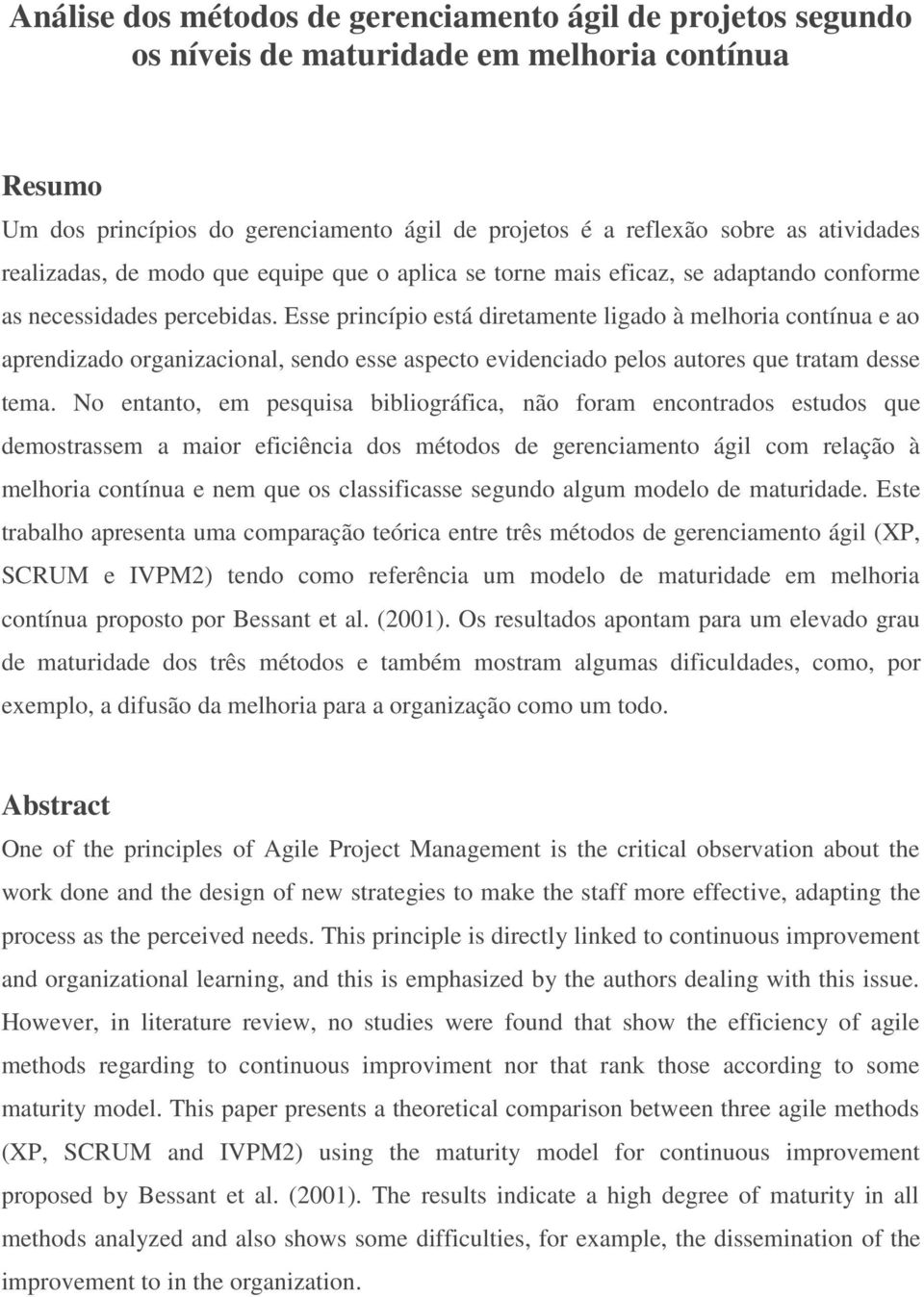 Esse princípio está diretamente ligado à melhoria contínua e ao aprendizado organizacional, sendo esse aspecto evidenciado pelos autores que tratam desse tema.