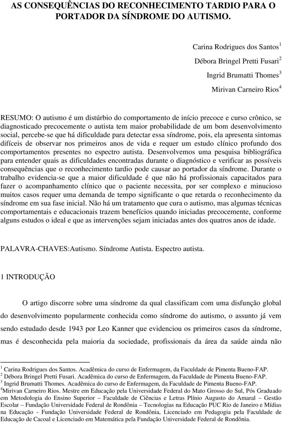 diagnosticado precocemente o autista tem maior probabilidade de um bom desenvolvimento social, percebe-se que há dificuldade para detectar essa síndrome, pois, ela apresenta sintomas difíceis de