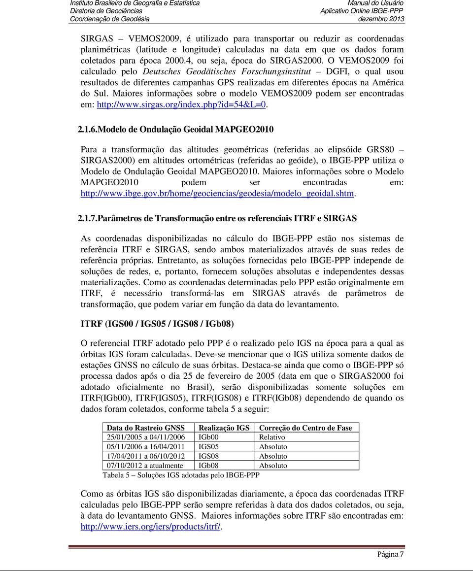 O VEMOS2009 foi calculado pelo Deutsches Geodätisches Forschungsinstitut DGFI, o qual usou resultados de diferentes campanhas GPS realizadas em diferentes épocas na América do Sul.