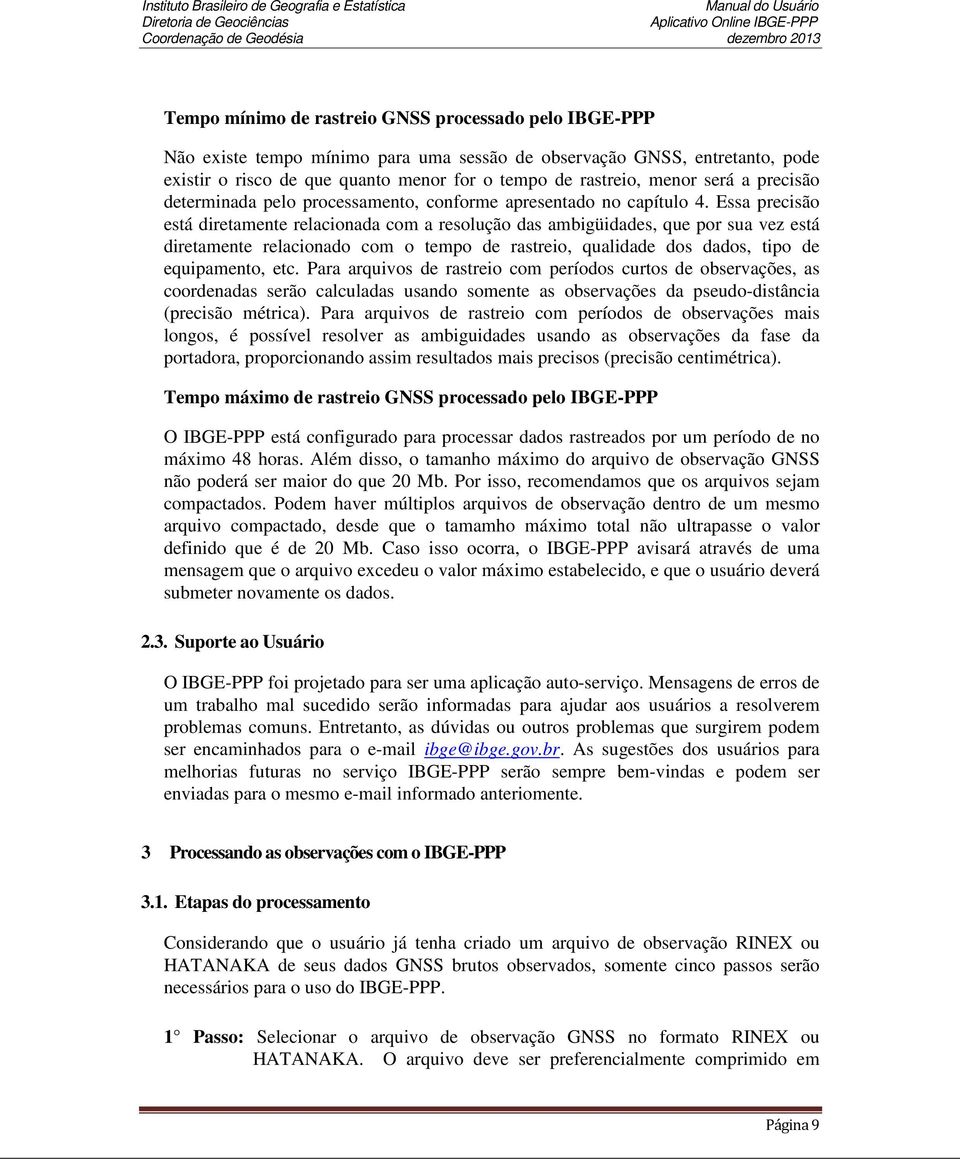 Essa precisão está diretamente relacionada com a resolução das ambigüidades, que por sua vez está diretamente relacionado com o tempo de rastreio, qualidade dos dados, tipo de equipamento, etc.